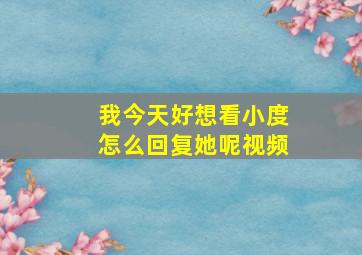 我今天好想看小度怎么回复她呢视频