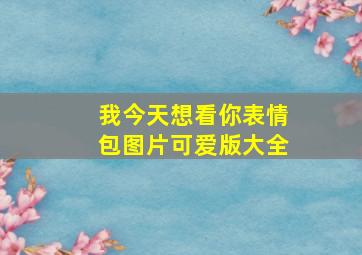 我今天想看你表情包图片可爱版大全