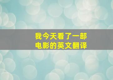 我今天看了一部电影的英文翻译