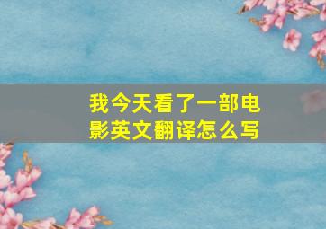 我今天看了一部电影英文翻译怎么写