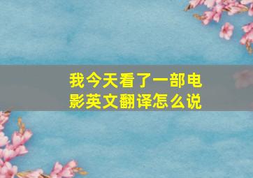 我今天看了一部电影英文翻译怎么说