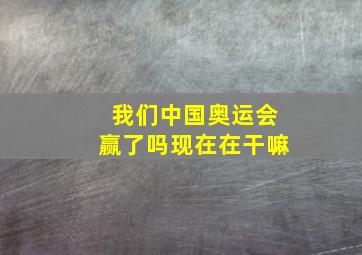 我们中国奥运会赢了吗现在在干嘛