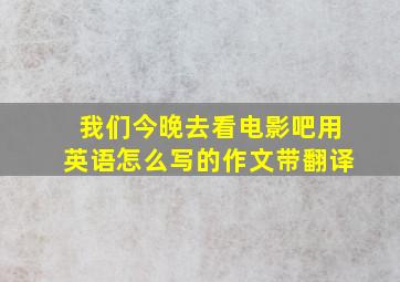 我们今晚去看电影吧用英语怎么写的作文带翻译