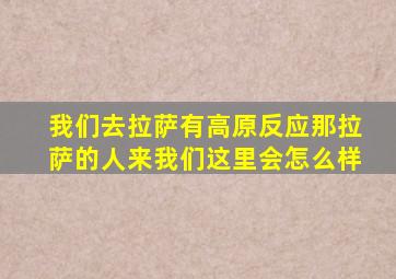 我们去拉萨有高原反应那拉萨的人来我们这里会怎么样