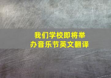 我们学校即将举办音乐节英文翻译