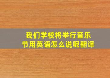 我们学校将举行音乐节用英语怎么说呢翻译