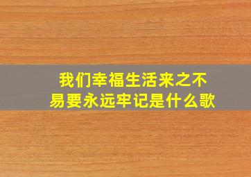 我们幸福生活来之不易要永远牢记是什么歌