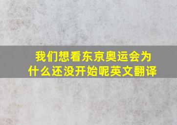 我们想看东京奥运会为什么还没开始呢英文翻译