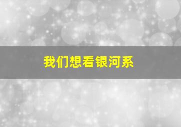 我们想看银河系