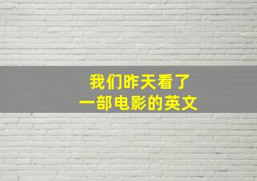 我们昨天看了一部电影的英文