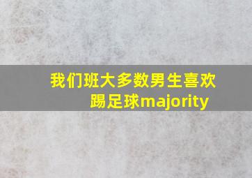 我们班大多数男生喜欢踢足球majority