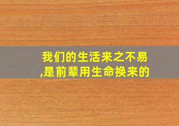 我们的生活来之不易,是前辈用生命换来的