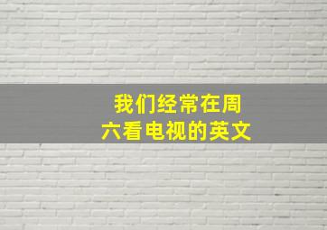 我们经常在周六看电视的英文