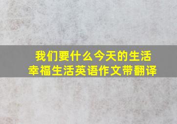 我们要什么今天的生活幸福生活英语作文带翻译