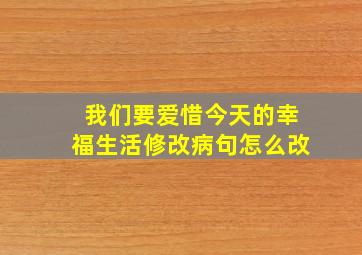 我们要爱惜今天的幸福生活修改病句怎么改