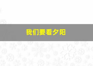 我们要看夕阳