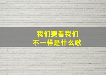 我们要看我们不一样是什么歌