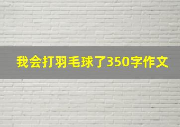 我会打羽毛球了350字作文