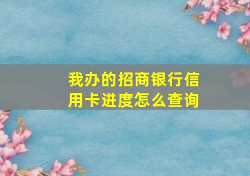 我办的招商银行信用卡进度怎么查询