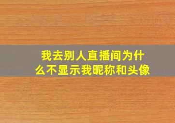 我去别人直播间为什么不显示我昵称和头像