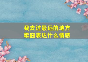 我去过最远的地方歌曲表达什么情感