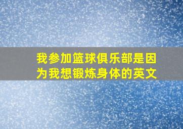 我参加篮球俱乐部是因为我想锻炼身体的英文