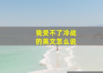 我受不了冷战的英文怎么说