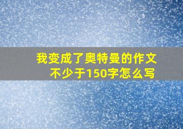 我变成了奥特曼的作文不少于150字怎么写