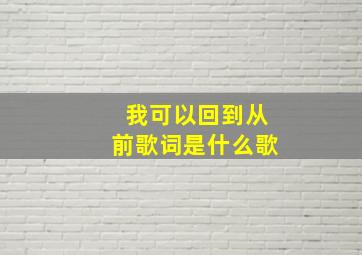 我可以回到从前歌词是什么歌