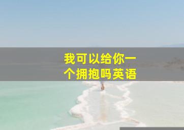 我可以给你一个拥抱吗英语