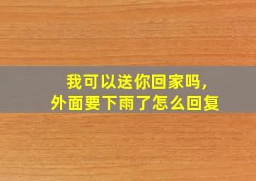 我可以送你回家吗,外面要下雨了怎么回复