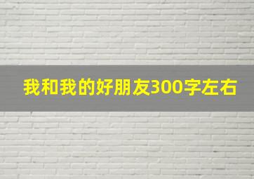 我和我的好朋友300字左右