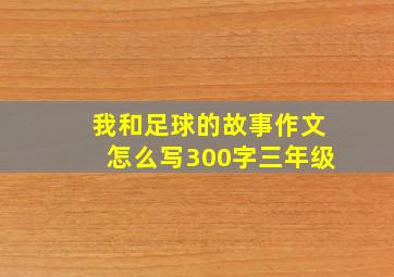 我和足球的故事作文怎么写300字三年级