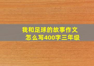 我和足球的故事作文怎么写400字三年级