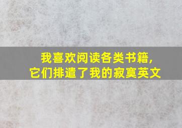 我喜欢阅读各类书籍,它们排遣了我的寂寞英文