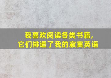 我喜欢阅读各类书籍,它们排遣了我的寂寞英语