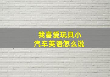 我喜爱玩具小汽车英语怎么说