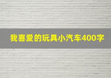 我喜爱的玩具小汽车400字