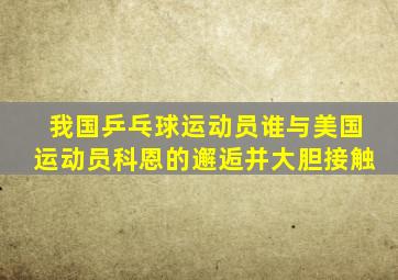 我国乒乓球运动员谁与美国运动员科恩的邂逅并大胆接触