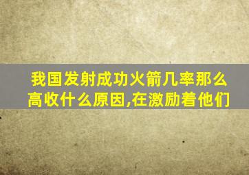 我国发射成功火箭几率那么高收什么原因,在激励着他们