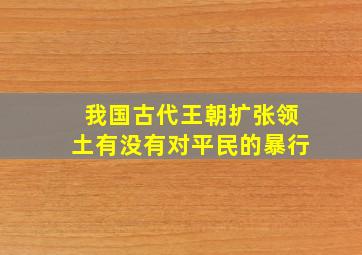 我国古代王朝扩张领土有没有对平民的暴行