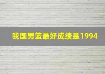 我国男篮最好成绩是1994