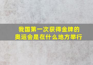 我国第一次获得金牌的奥运会是在什么地方举行