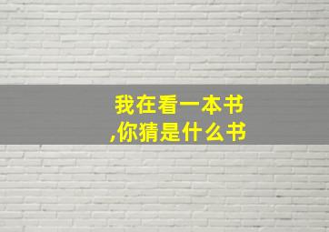 我在看一本书,你猜是什么书