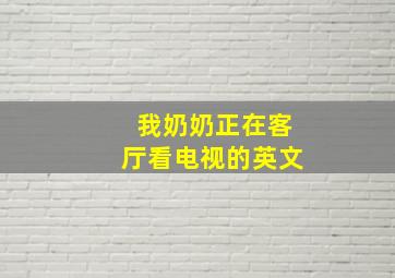 我奶奶正在客厅看电视的英文