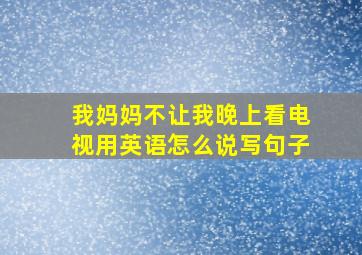 我妈妈不让我晚上看电视用英语怎么说写句子