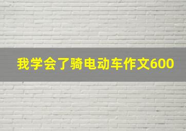 我学会了骑电动车作文600