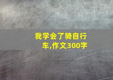 我学会了骑自行车,作文300字