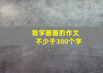 我学画画的作文不少于300个字