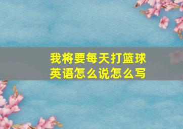 我将要每天打篮球英语怎么说怎么写